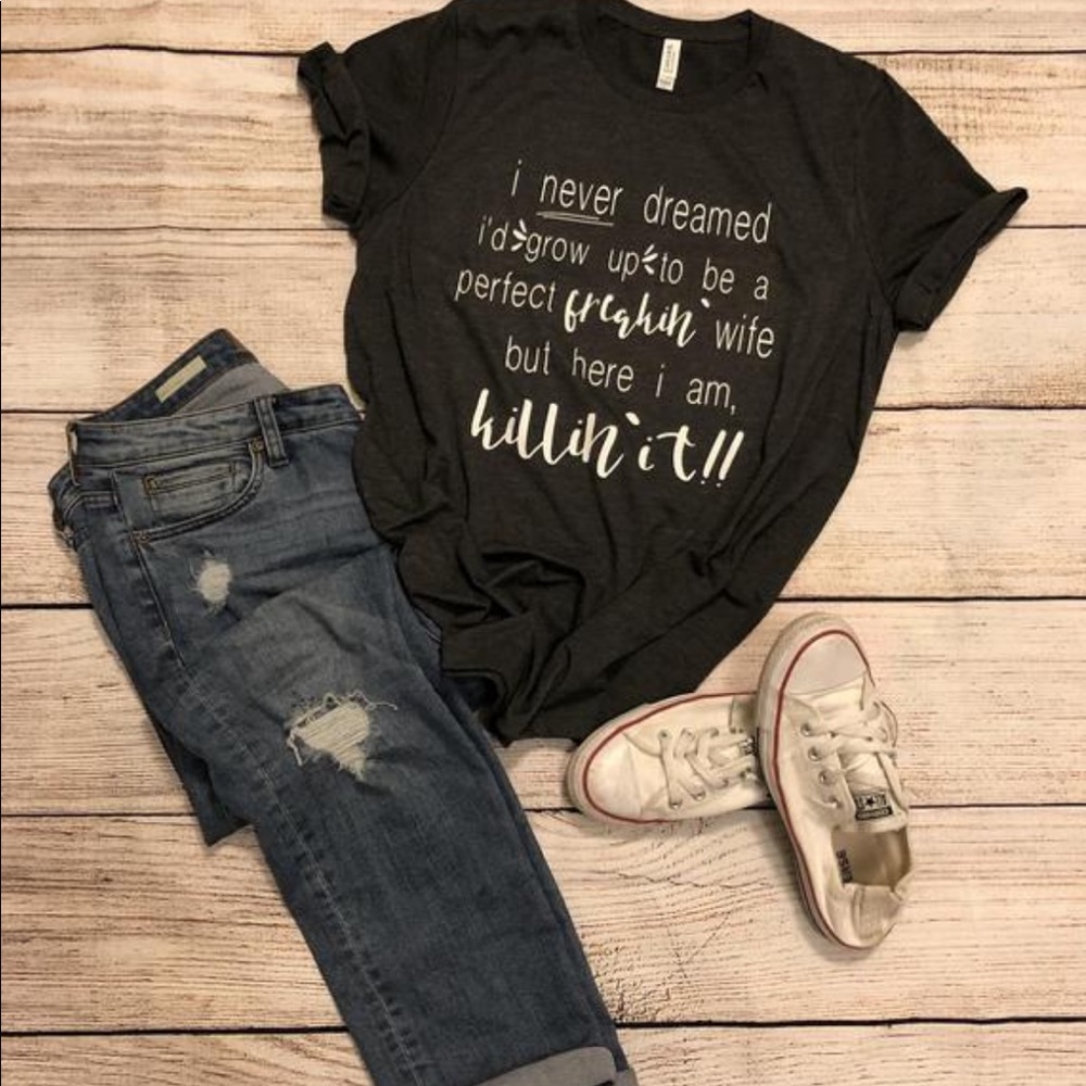 Perfect freakin wife but I’m killin it shirt new!